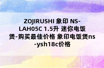 ZOJIRUSHI 象印 NS-LAH05C 1.5升 迷你电饭煲-购买最佳价格 象印电饭煲ns-ysh18c价格